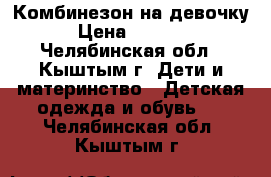 Комбинезон на девочку › Цена ­ 1 000 - Челябинская обл., Кыштым г. Дети и материнство » Детская одежда и обувь   . Челябинская обл.,Кыштым г.